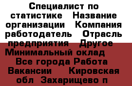 Специалист по статистике › Название организации ­ Компания-работодатель › Отрасль предприятия ­ Другое › Минимальный оклад ­ 1 - Все города Работа » Вакансии   . Кировская обл.,Захарищево п.